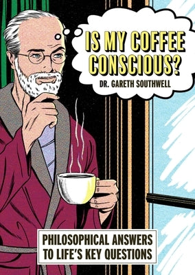 Is My Coffee Conscious?: Philosophical Answers to Life's Key Questions by Southwell, Gareth