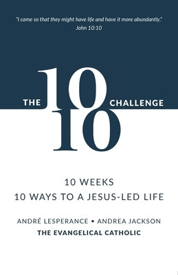 The 10: 10 Challenge: 10 Weeks, 10 Ways to a Jesus-Led Life by Lesperance, André