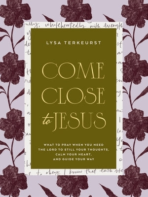 Come Close to Jesus: What to Pray When You Need the Lord to Still Your Thoughts, Calm Your Heart, and Guide Your Way (50 Devotional Prayers) by TerKeurst, Lysa