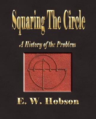 Squaring The Circle - A History Of The Problem by E. W. Hobson
