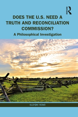 Does the U.S. Need a Truth and Reconciliation Commission?: A Philosophical Investigation by Táíwò, Olúfẹ́mi