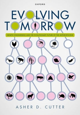 Evolving Tomorrow: Genetic Engineering and the Evolutionary Future of the Anthropocene by Cutter, Asher D.