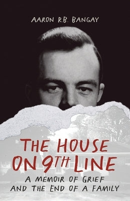The House on 9th Line: A Memoir of Grief and the End of a Family by Bangay, Aaron R. B.