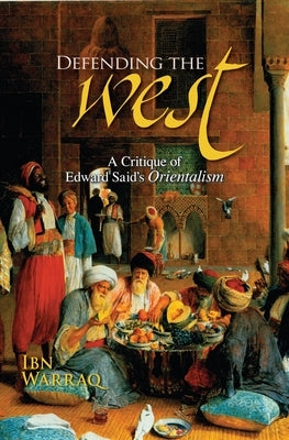 Defending the West: A Critique of Edward Said's Orientalism by Warraq, Ibn
