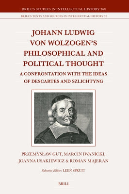 Johann Ludwig Von Wolzogen's Philosophical and Political Thought: A Confrontation with the Ideas of Descartes and Szlichtyng, with Selected Translatio by Gut, Przemyslaw
