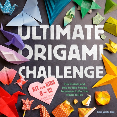 Ultimate Origami Challenge Kit for Kids 8-12: Fun Projects and Step-By-Step Folding Techniques to Go from Novice to Pro (Folding Papers Included) by Soonho Yoon, Brian