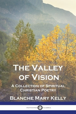 The Valley of Vision: A Collection of Spiritual Christian Poetry by Kelly, Blanche Mary