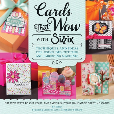 Cards That Wow with Sizzix: Techniques and Ideas for Using Die-Cutting and Embossing Machines - Creative Ways to Cut, Fold, and Embellish Your Handmad by Sizzix