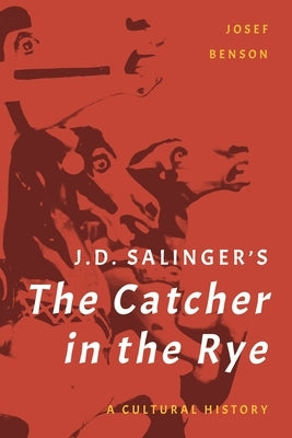 J. D. Salinger's The Catcher in the Rye: A Cultural History by Benson, Josef