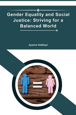 Gender Equality and Social Justice: Striving for a Balanced World by Siddiqui, Ayesha