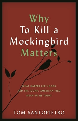 Why To Kill a Mockingbird Matters: What Harper Lee's Book and the Iconic American Film Mean to Us Today by Santopietro, Tom