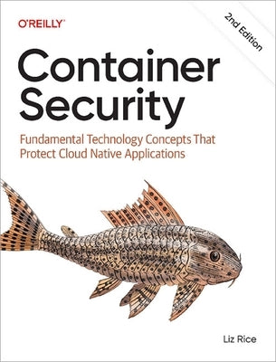 Container Security: Fundamental Technology Concepts That Protect Cloud Native Applications by Rice, Liz