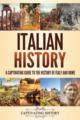 Italian History: A Captivating Guide to the History of Italy and Rome by History, Captivating