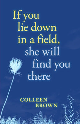If You Lie Down in a Field, She Will Find You There by Brown, Colleen