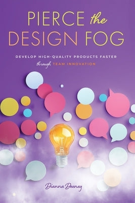 Pierce the Design Fog: Develop High-Quality Products Faster Through Team Innovation by Deeney, Dianna