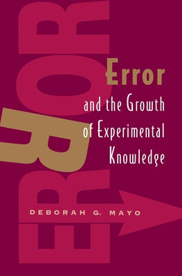 Error and the Growth of Experimental Knowledge by Mayo, Deborah G.