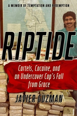 Riptide: Cartels, Cocaine, and an Undercover Cop's Fall from Grace: A Memoir of Temptation and Redemption by Guzman, Javier