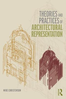 Theories and Practices of Architectural Representation by Christenson, Mike