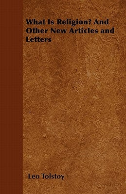 What Is Religion? And Other New Articles and Letters by Tolstoy, Leo