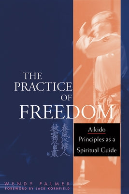 The Practice of Freedom: Aikido Principles as a Spiritual Guide by Palmer, Wendy