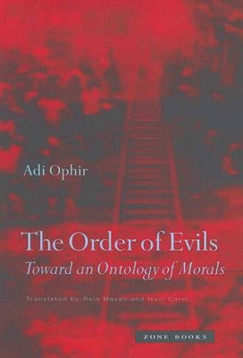 The Order of Evils: Toward an Ontology of Morals by Ophir, Adi