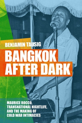 Bangkok After Dark: Maurice Rocco, Transnational Nightlife, and the Making of Cold War Intimacies by Tausig, Benjamin