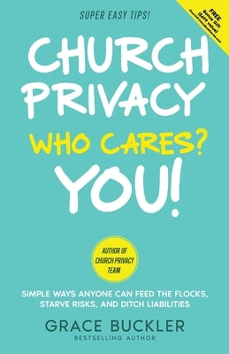Church Privacy Who Cares? You!: Simple Ways Anyone Can Feed the Flocks, Starve Risks, and Ditch Liabilities by Buckler, Grace