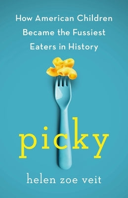 Picky: How American Children Became the Fussiest Eaters in History by Veit, Helen Zoe