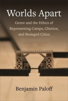 Worlds Apart: Genre and the Ethics of Representing Camps, Ghettos, and Besieged Cities by Paloff, Benjamin
