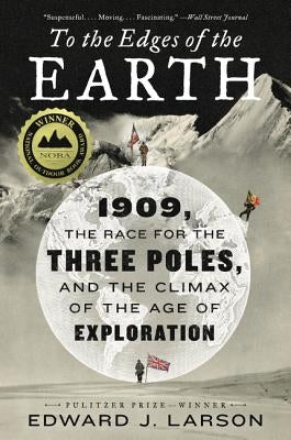 To the Edges of the Earth: 1909, the Race for the Three Poles, and the Climax of the Age of Exploration by Larson, Edward J.