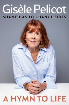 A Hymn to Life: Shame Has to Change Sides by Pelicot, Gisèle