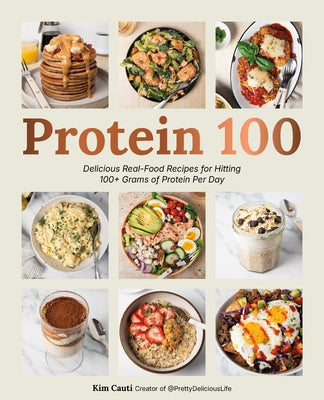 Protein 100: Delicious Real-Food Recipes for Hitting 100+ Grams of Protein Per Day by Cauti, Kim
