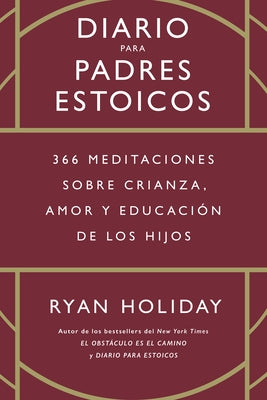 Diario Para Padres Estoicos (the Daily Dad Spanish Edition): 365 Meditaciones Sobre Crianza, Amor Y Educaci de Los Hijos by