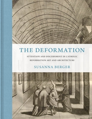 The Deformation: Attention and Discernment in Catholic Reformation Art and Architecture by Berger, Susanna
