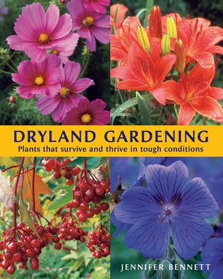 Dryland Gardening: Plants That Survive and Thrive in Tough Conditions by Bennett, Jennifer