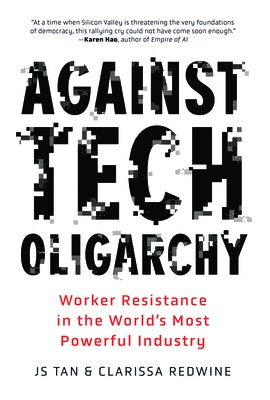 Against Tech Oligarchy: Worker Resistance in the World's Most Powerful Industry by Tan, Js
