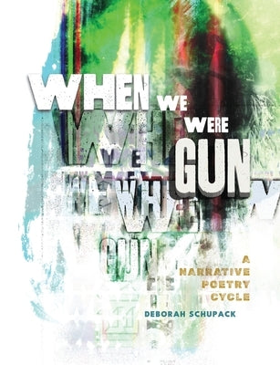 When We Were Gun: A Narrative Poetry Cycle by Schupack, Deborah