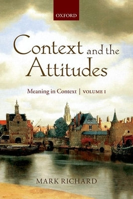 Context and the Attitudes: Meaning in Context, Volume 1 by Richard, Mark