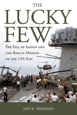 The Lucky Few: The Fall of Saigon and the Rescue Mission of the USS Kirk by Herman, Jan K.