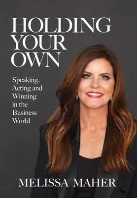 Holding Your Own: Speaking, Acting, and Winning in the Business World by Maher, Melissa