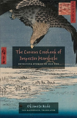 The Curious Casebook of Inspector Hanshichi: Detective Stories of Old Edo by Okamoto, Kido