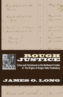 Rough Justice: Crime and Punishment on the Northwest Frontier & The Origins of Oregon State Penitentiary by Long, James O.