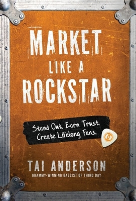 Market Like a Rockstar: Stand Out. Earn Trust. Create Lifelong Fans. by Anderson, Tai