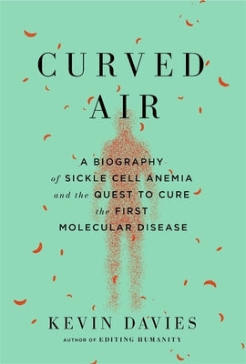 Curved Air: A Biography of Sickle Cell Anemia and the Quest to Cure the First Molecular Disease by Davies, Kevin