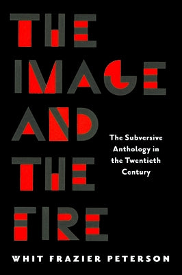 The Image and the Fire: The Subversive Anthology in the Twentieth Century by Peterson, Whit Frazier