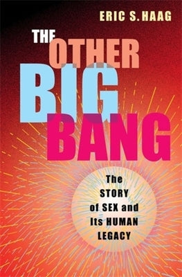 The Other Big Bang: The Story of Sex and Its Human Legacy by Haag, Eric S.