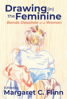 Drawing (in) the Feminine: Bande Dessinée and Women by Flinn, Margaret C.