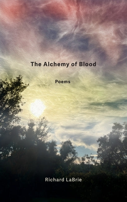 The Alchemy of Blood: Poems by Labrie, Richard