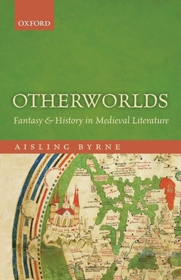 Otherworlds: Fantasy and History in Medieval Literature by Byrne, Aisling