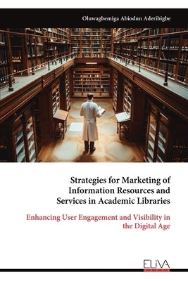 Strategies for Marketing of Information Resources and Services in Academic Libraries by Abiodun Aderibigbe, Oluwagbemiga